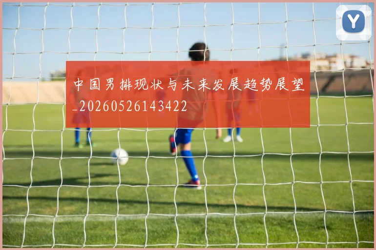中国男排现状与未来发展趋势展望_20260526143422