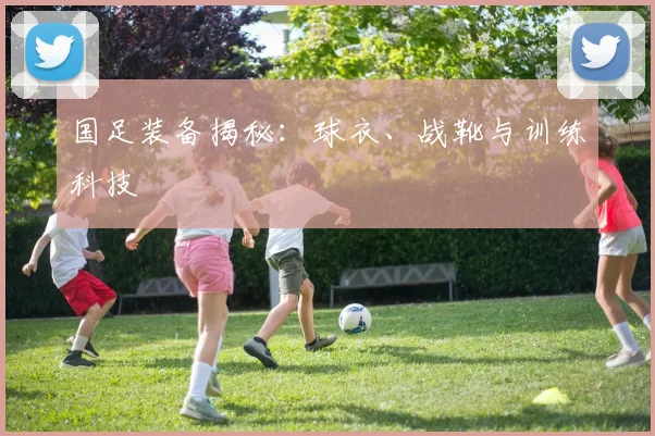国足装备揭秘:球衣、战靴与训练科技