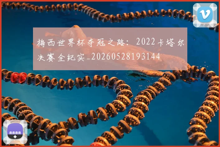 梅西世界杯夺冠之路：2022卡塔尔决赛全纪实_20260528193144