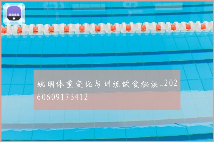 姚明体重变化与训练饮食秘诀_20260609173412