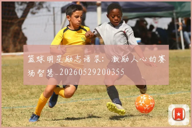 篮球明星励志语录：激励人心的赛场智慧_20260529200355