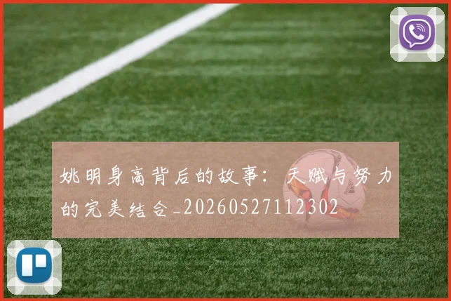 姚明身高背后的故事：天赋与努力的完美结合_20260527112302