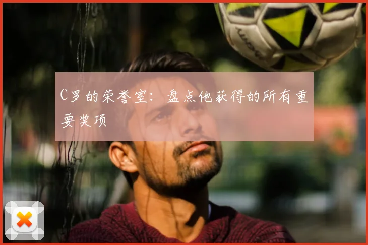C罗的荣誉室:盘点他获得的所有重要奖项