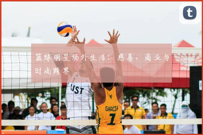 篮球明星场外生活:慈善、商业与时尚跨界