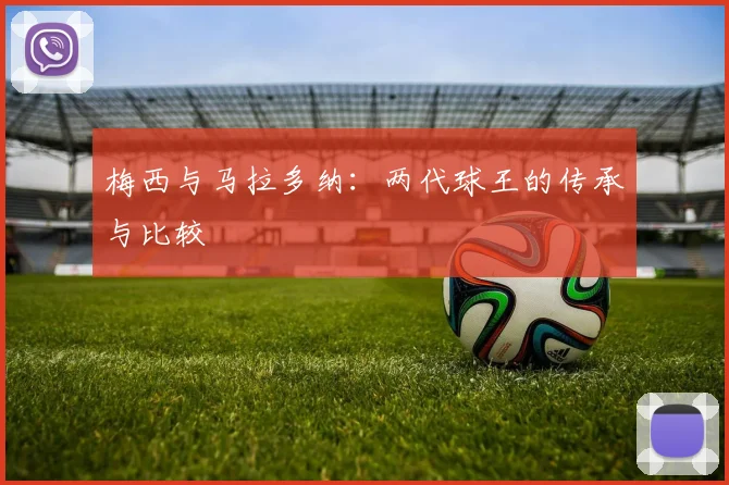 梅西与马拉多纳：两代球王的传承与比较
