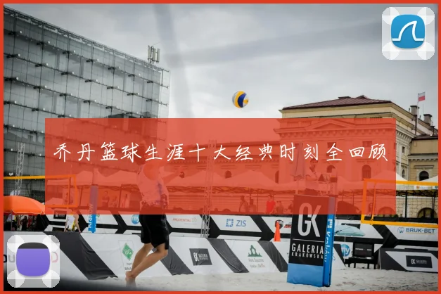 乔丹篮球生涯十大经典时刻全回顾